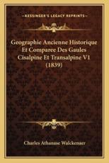Geographie Ancienne Historique Et Comparee Des Gaules Cisalpine Et Transalpine V1 (1839) - Charles Athanase Walckenaer (author)