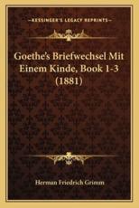 Goethe's Briefwechsel Mit Einem Kinde, Book 1-3 (1881) - Herman Friedrich Grimm (editor)