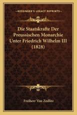 Die Staatskrafte Der Preussischen Monarchie Unter Friedrich Wilhelm III (1828) - Freiherr Von Zedlitz