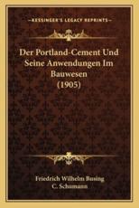 Der Portland-Cement Und Seine Anwendungen Im Bauwesen (1905) - Friedrich Wilhelm Busing (author), C Schumann (author)