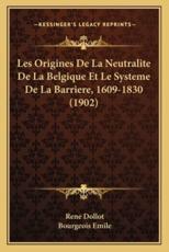 Les Origines De La Neutralite De La Belgique Et Le Systeme De La Barriere, 1609-1830 (1902) - Dollot, Bourgeois Emile (introduction)