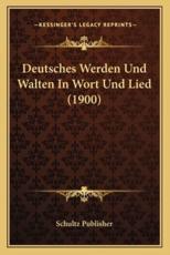 Deutsches Werden Und Walten In Wort Und Lied (1900) - Schultz Publisher (author)