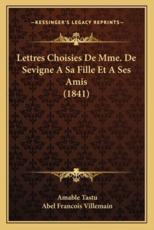 Lettres Choisies De Mme. De Sevigne A Sa Fille Et A Ses Amis (1841) - Amable Tastu (author), Abel Francois Villemain (author)