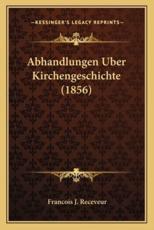 Abhandlungen Uber Kirchengeschichte (1856) - Francois J Receveur (author)
