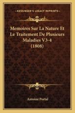 Memoires Sur La Nature Et Le Traitement De Plusieurs Maladies V3-4 (1808) - Antoine Portal (author)