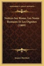 Notices Sur Rome, Les Noms Romains Et Les Dignites (1869) - Jacques Marchant