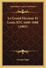 Le Grand Electeur Et Louis XIV, 1660-1688 (1905) - Georges Pages (author)
