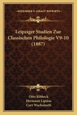 Leipziger Studien Zur Classischen Philologie V9-10 (1887) - Otto Ribbeck (editor), Hermann Lipsius (editor), Curt Wachsmuth (editor)