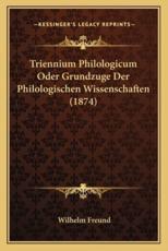Triennium Philologicum Oder Grundzuge Der Philologischen Wissenschaften (1874) - Wilhelm Freund (editor)