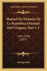 Manual De Historia De La Republica Oriental Del Uruguay, Part 1-2 - Santiago Bollo