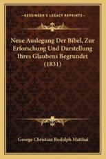 Neue Auslegung Der Bibel, Zur Erforschung Und Darstellung Ihres Glaubens Begrundet (1831) - George Christian Rudolph Matthai