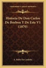 Historia De Don Carlos De Borbon Y De Este V1 (1870) - E Pablo De Cordoba (author)