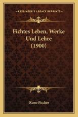 Fichtes Leben, Werke Und Lehre (1900) - Kuno Fischer