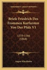 Briefe Friedrich Des Frommen Kurfursten Von Der Pfalz V1 - August Kluckhohn (author)