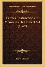 Lettres, Instructions Et Memoires De Colbert V4 (1867) - Pierre Clement (editor)