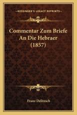 Commentar Zum Briefe An Die Hebraer (1857) - Franz Delitzsch (author)