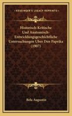 Historisch-Kritische Und Anatomisch-Entwicklungsgeschichtliche Untersuchungen Uber Den Paprika (1907) - Bela Augustin