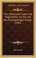 Uber Historische Lieder Und Flugschriften Aus Der Zeit Des Dreissigjahrigen Krieges (1904) - Julius Becker (author)