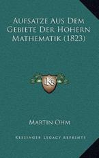 Aufsatze Aus Dem Gebiete Der Hohern Mathematik (1823) - Martin Ohm (author)