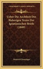 Ueber Die Aechtheit Des Bisherigen Textes Der Ignatianischen Briefe (1849) - Heinrich Denzinger (author)