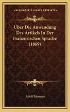 Uber Die Anwendung Des Artikels in Der Franzosischen Sprache (1869) - Adolf Hemme (author)