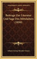 Beitrage Zur Literatur Und Sage Des Mittelalters (1850) - Johann Georg Theodor Grasse (author)