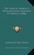 Del Principi Morali E Religiosi Nella Tragedia Di Sofocle (1886) - Lodovico Dal Ferro (author)