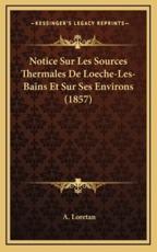 Notice Sur Les Sources Thermales De Loeche-Les-Bains Et Sur Ses Environs (1857) - A Loretan
