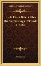 Briefe Eines Baiers Uber Die Verfassungs Urkunde (1818) - Anonymous (author)