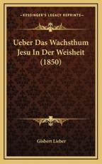 Ueber Das Wachsthum Jesu In Der Weisheit (1850) - Gisbert Lieber (author)
