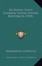 De Papinii Statii Silvarum Poetae Studiis Rhetoricis (1905) - Hermannus Lohrisch (author)
