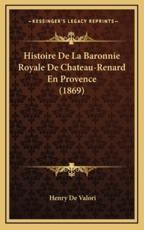 Histoire De La Baronnie Royale De Chateau-Renard En Provence (1869) - Henry De Valori (author)