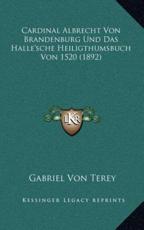 Cardinal Albrecht Von Brandenburg Und Das Halle'sche Heiligthumsbuch Von 1520 (1892) - Gabriel Von Terey (author)