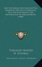 Eine Hochburg Der Hugenotten Wahrend Der Religionskriege, Und Die Einfuhrung Der Reformation In Mecklenburg (1898) - Theodor Harten (author), H Schnell (author), Heinrich Rocholl (author)
