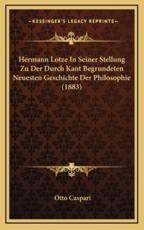 Hermann Lotze In Seiner Stellung Zu Der Durch Kant Begrundeten Neuesten Geschichte Der Philosophie (1883) - Otto Caspari (author)