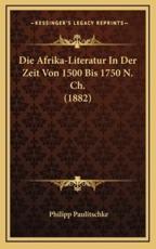 Die Afrika-Literatur In Der Zeit Von 1500 Bis 1750 N. Ch. (1882) - Philipp Paulitschke (author)