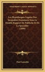 Les Hypotheques Legales Des Incapables Examinees Sous Le Double Rapport De Publicite Et De La Specialite (1898) - Paul Lamothe (author)