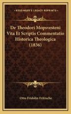 De Theodori Mopsvesteni Vita Et Scriptis Commentatio Historica Theologica (1836) - Otto Fridolin Fritzsche
