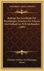 Beitrage Zur Geschichte Der Beziehungen Zwischen Der Schweiz Und Holland Im XVII Jahrhundert (1899) - Christine Freifrau Von Hoiningen-Huene (author)