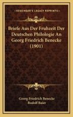 Briefe Aus Der Fruhzeit Der Deutschen Philologie An Georg Friedrich Benecke (1901) - Georg Friedrich Benecke, Rudolf Baier (editor)