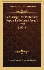 Le Mariage Des Protestants Depuis La Reforme Jusqu'a 1789 (1901) - Ernest Charles Francois Bonifas (author)