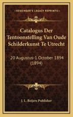 Catalogus Der Tentoonstelling Van Oude Schilderkunst Te Utrecht - J L Beijers Publisher