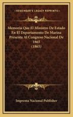 Memoria Que El Ministro De Estado En El Departamento De Marina Presenta Al Congreso Nacional De 1865 (1865) - Imprenta Nacional Publisher (author)