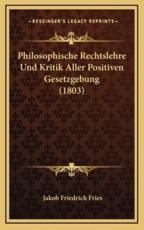 Philosophische Rechtslehre Und Kritik Aller Positiven Gesetzgebung (1803) - Jakob Friedrich Fries (author)