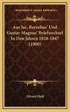 Aus Jac. Berzelius' Und Gustav Magnus' Briefwechsel In Den Jahren 1828-1847 (1900) - Edvard Hjelt (editor)