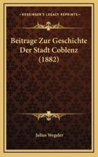 Beitrage Zur Geschichte Der Stadt Coblenz (1882) - Julius Wegeler (author)