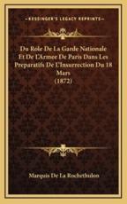 Du Role De La Garde Nationale Et De L'Armee De Paris Dans Les Preparatifs De L'Insurrection Du 18 Mars (1872) - Marquis De La Rochethulon (author)