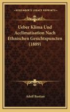 Ueber Klima Und Acclimatisation Nach Ethnischen Gesichtspuncten (1889) - Adolf Bastian (author)