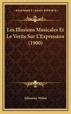 Les Illusions Musicales Et Le Verite Sur L'Expression (1900) - Johannes Weber (author)