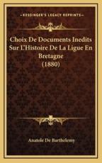 Choix de Documents Inedits Sur L'Histoire de La Ligue En Bretagne (1880)